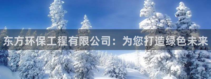 彩名堂免费计划官网5.0版下载链接：东方环保工程有限公司：为您打造绿色未来