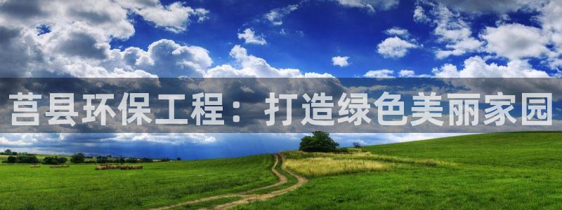 彩名堂官方平台：莒县环保工程：打造绿