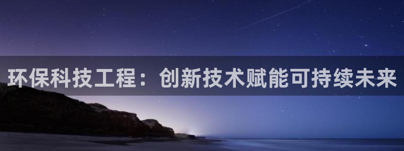 彩名堂客户端是永久免费吗是真的吗吗：环保科技工程：创新技术赋能可持续未来