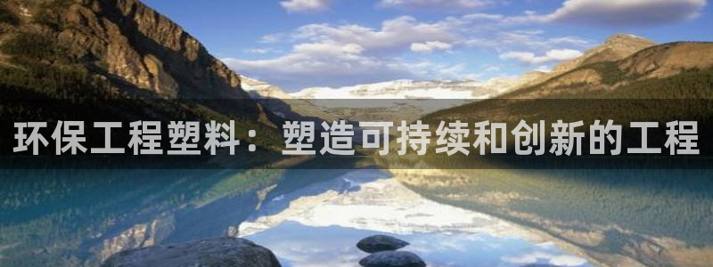 彩名堂预测软件：环保工程塑料：塑造可持续和创新的工程