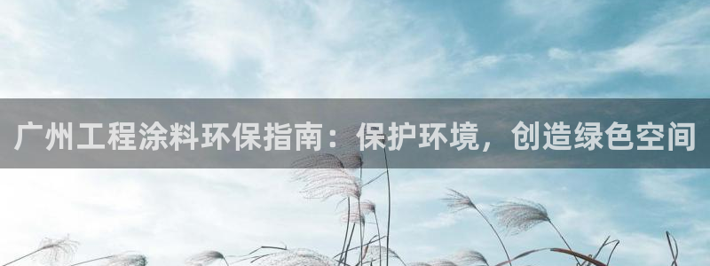 彩名堂免费计划客户端官网：广州工程涂料环保指南：保护环境，创造绿色空间