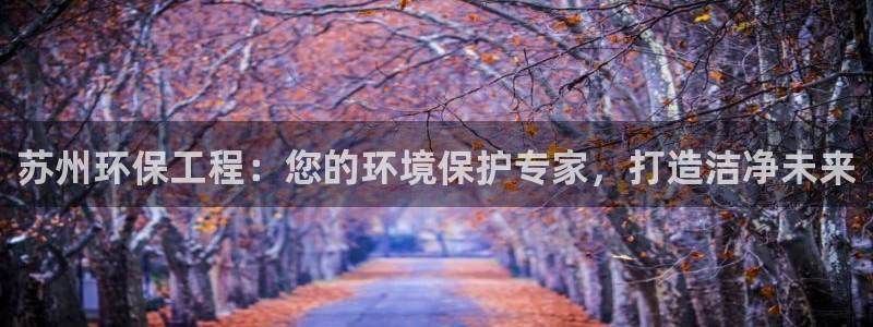 彩名堂上推荐的几个平台怎样：苏州环保