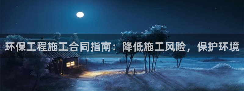 彩名堂预测软件与分析软件区别：环保工程施工合同指南：降低施工风险，保护环境