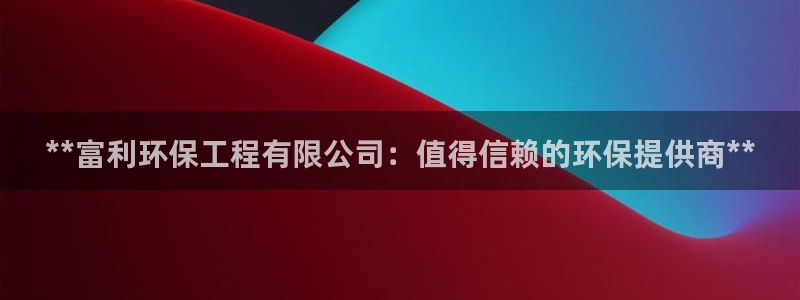 彩名堂5.0：**富利环保工程有限公