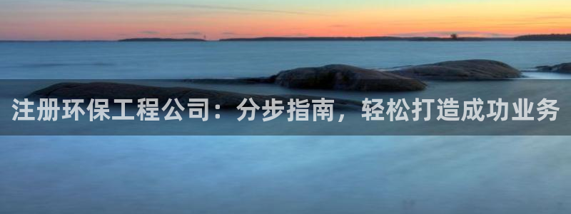 cmt彩名堂：注册环保工程公司：分步指南，轻松打造成功业务