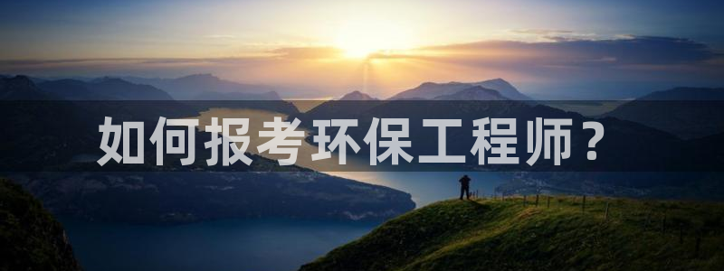 正规彩名堂官网计划：如何报考环保工程