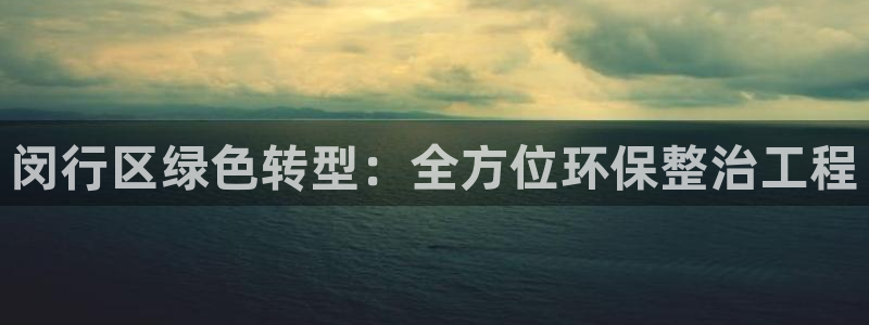 彩名堂怎么选稳定计划产品：闵行区绿色转型：全方位环保整治工程
